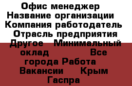 Офис-менеджер › Название организации ­ Компания-работодатель › Отрасль предприятия ­ Другое › Минимальный оклад ­ 19 000 - Все города Работа » Вакансии   . Крым,Гаспра